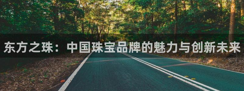 腾众竞技娱乐：东方之珠：中国珠宝品牌的魅力与创新未来