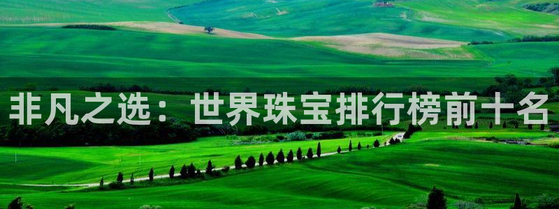 腾耀娱乐众推55312：非凡之选：世界珠宝排行榜前十名