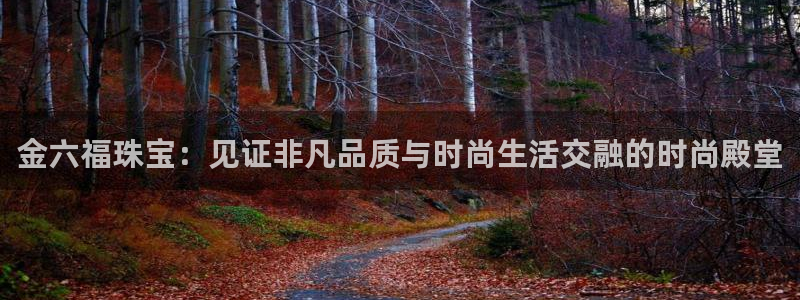 腾众娱乐是个啥：金六福珠宝：见证非凡品质与时尚生活交融的时尚