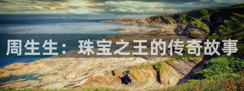 众腾娱乐梦幻演艺店：周生生：珠宝之王的传奇故事