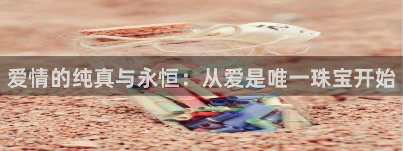 包头众腾娱乐：爱情的纯真与永恒：从爱是唯一珠宝开始