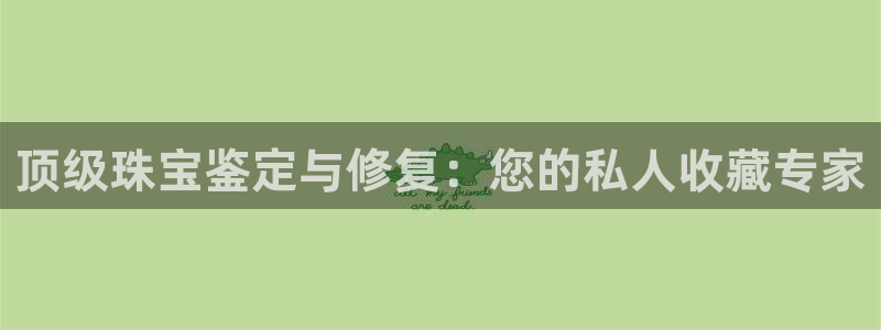 楚雄众腾娱乐：顶级珠宝鉴定与修复：您的私人收藏专家