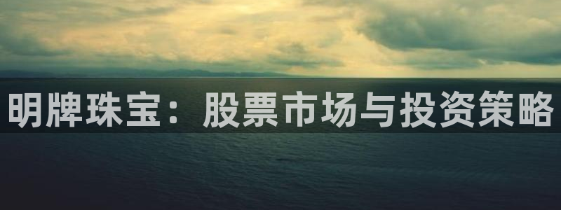众腾娱乐登入探索无限空间：明牌珠宝：股票市场与投资策略