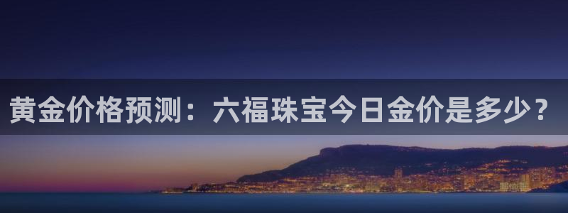 包头众腾娱乐：黄金价格预测：六福珠宝今日金价是多少？