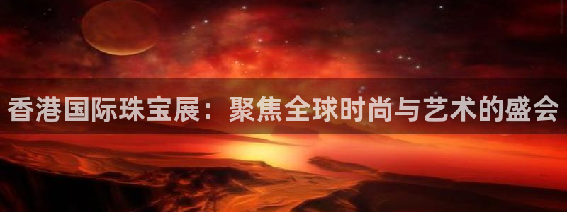 腾讯旗下的腾众娱乐：香港国际珠宝展：聚焦全球时尚与艺术的盛会