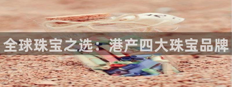 众腾娱乐平台下载：全球珠宝之选：港产四大珠宝品牌