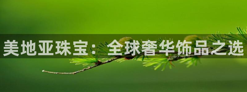众腾娱乐扣款是正规的吗：美地亚珠宝：全球奢华饰品之选