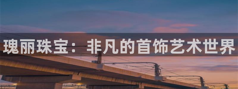 众腾娱乐登入探索无限空间：瑰丽珠宝：非凡的首饰艺术世界