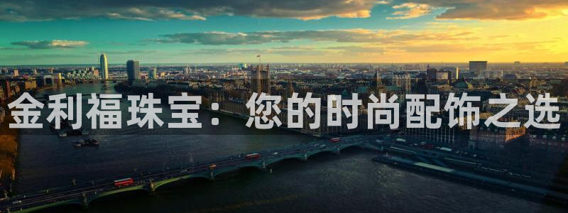 众腾娱乐平台下载：金利福珠宝：您的时尚配饰之选