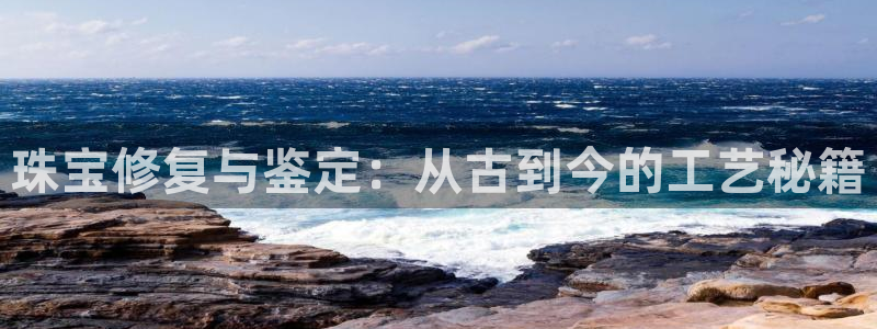 腾众娱乐是个啥：珠宝修复与鉴定：从古到今的工艺秘籍
