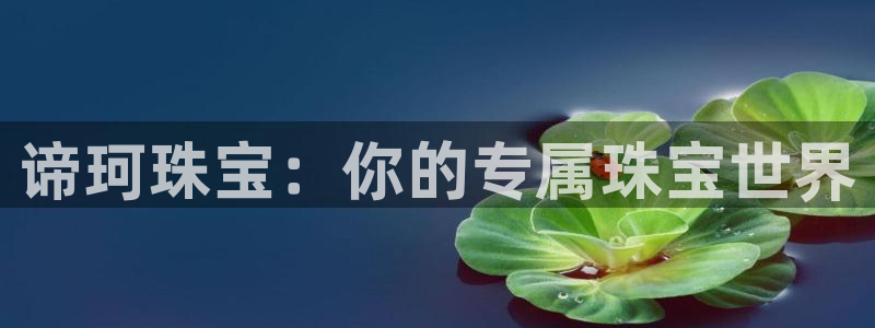 众腾娱乐平台：谛珂珠宝：你的专属珠宝世界