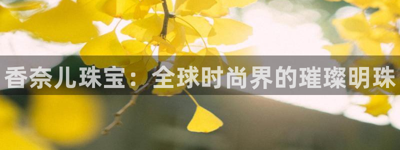众腾娱乐邵阳：香奈儿珠宝：全球时尚界的璀璨明珠