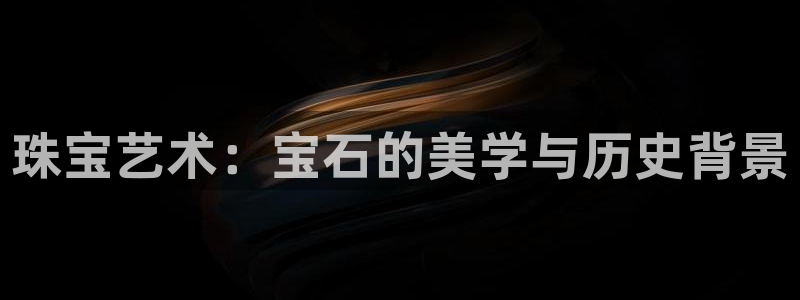 包头众腾娱乐密室逃脱：珠宝艺术：宝石的美学与历史背景