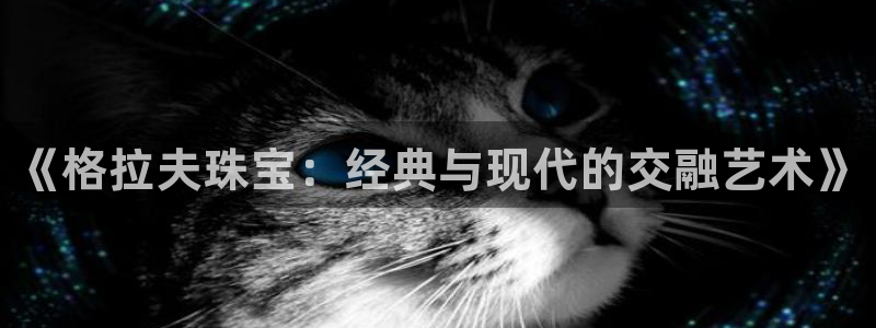 众腾娱乐登录：《格拉夫珠宝：经典与现代的交融艺术》