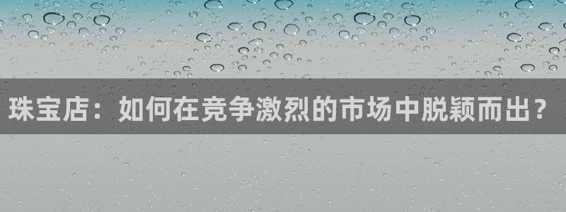 众腾娱乐：珠宝店：如何在竞争激烈的市场中脱颖而出？