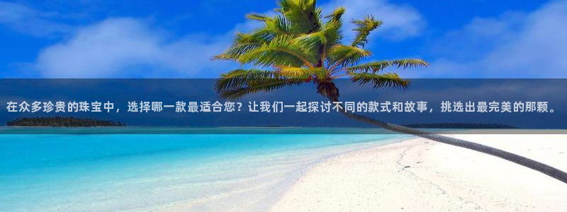 腾耀娱乐众推46996：在众多珍贵的珠宝中，选择哪一款最适合