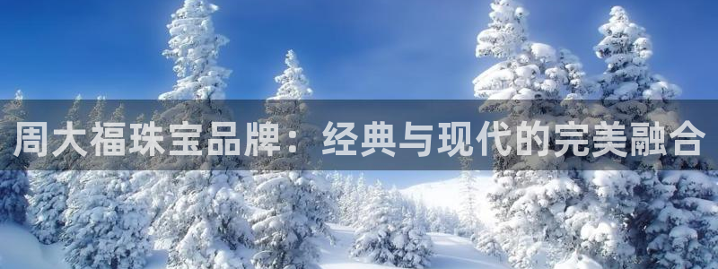 众腾娱乐梦幻演艺店：周大福珠宝品牌：经典与现代的完美融合