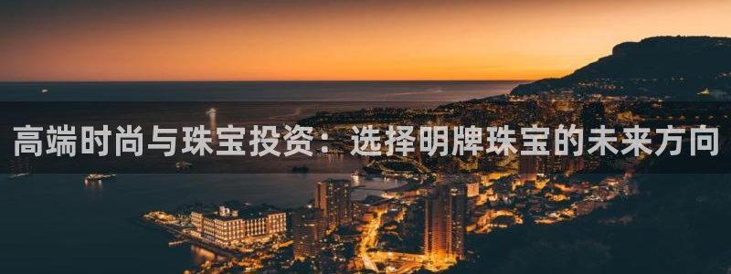 彝族自治州众腾娱乐：高端时尚与珠宝投资：选择明牌珠宝的未来方