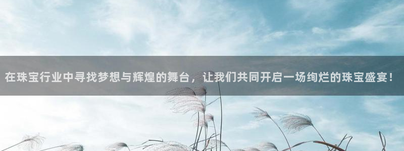 腾耀娱乐29999出众：在珠宝行业中寻找梦想与辉煌的舞台，让