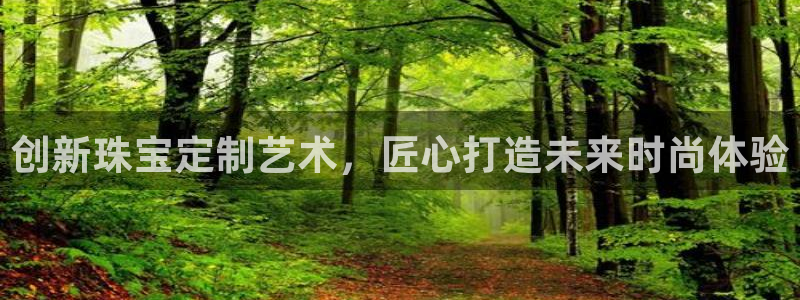 众腾娱乐登入探索无限空间:创新珠宝定制艺术,匠心打造未来时尚