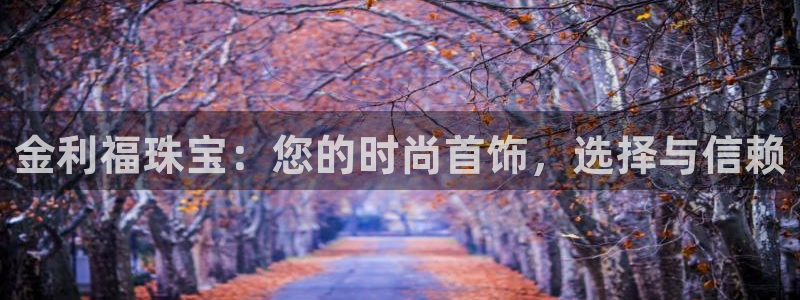 腾耀3娱乐众推8 28:金利福珠宝:您的时尚首饰,选择与信赖