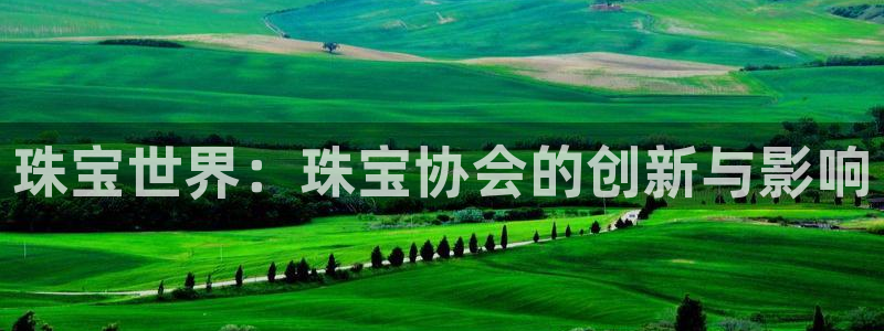 众腾娱乐平台下载：珠宝世界：珠宝协会的创新与影响