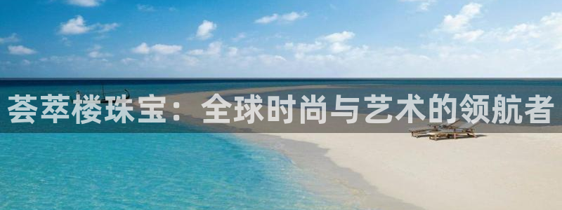 楚雄众腾娱乐在哪里：荟萃楼珠宝：全球时尚与艺术的领航者