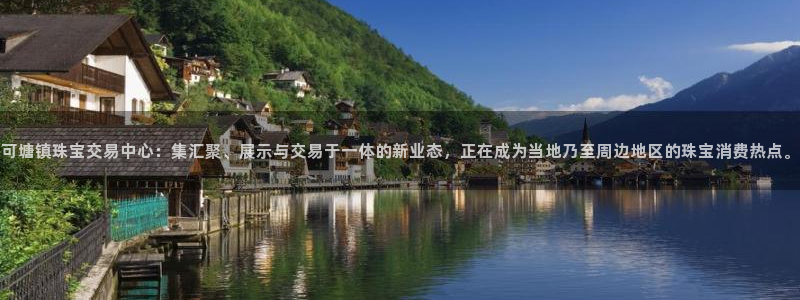 众腾娱乐平台官网入口：可塘镇珠宝交易中心：集汇聚、展示与交易